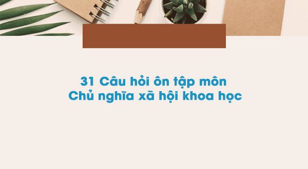 31 Câu hỏi ôn tập môn Chủ nghĩa xã hội khoa học